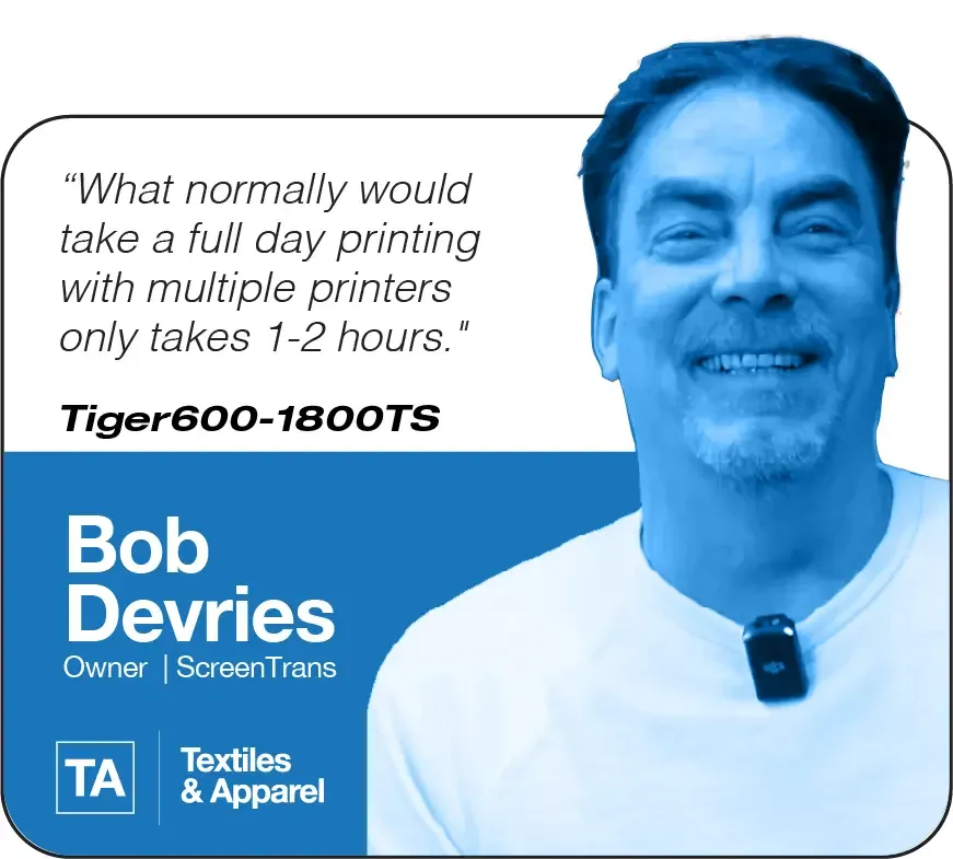What normally would take a full day printing with multiple printers only takes 1-2 hours. | Tiger600-1800TS | Bob Devries, Owner, ScreenTrans